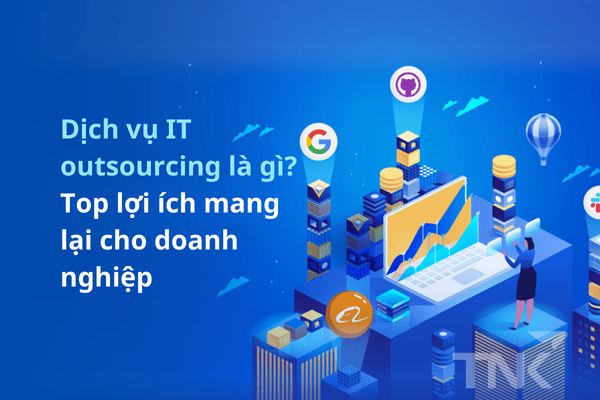 Dịch vụ IT outsourcing là gì? Top lợi ích mang lại cho doanh nghiệp