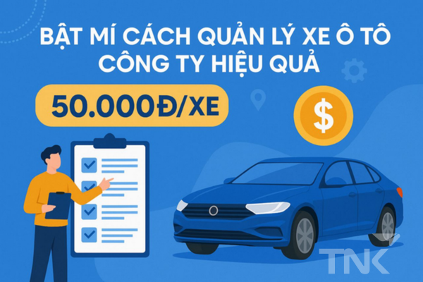 Bật mí cách quản lý xe ô tô của công ty hiệu quả chỉ với 50.000đ/xe