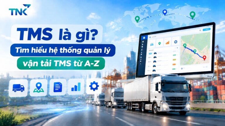 TMS là gì? Tìm hiểu hệ thống quản lý vận tải TMS từ A-Z